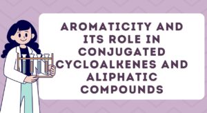 Aromaticity and its role in Conjugated CycloAlkenes and Aliphatic Compounds