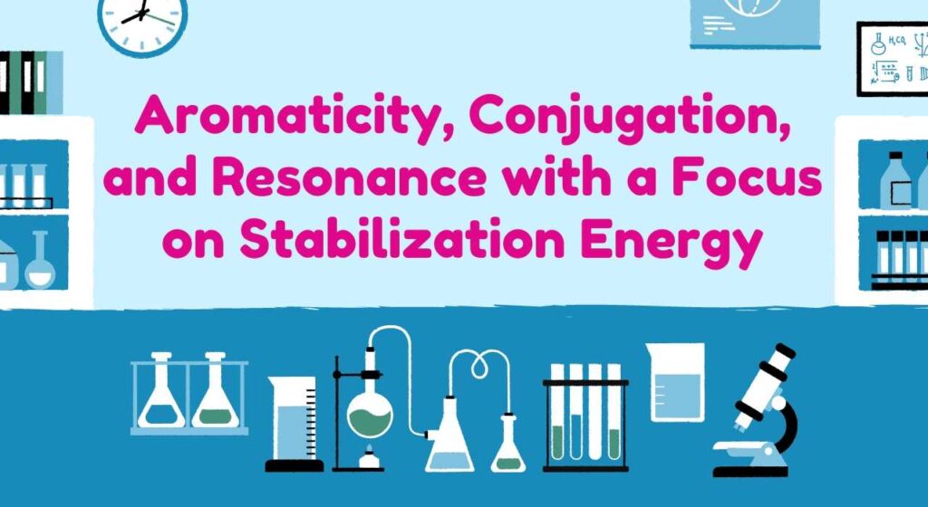 Aromaticity, Conjugation and Resonance with a focus on Stabilization Energy